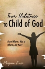 From Idolatress to a Child of God: From Where I Was to Where I Am Now! By Marjorie Kusi Cover Image
