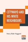 Cetywayo And His White Neighbours: Or, Remarks On Recent Events In Zululand, Natal, And The Transvaal. By H. Rider Haggard Cover Image