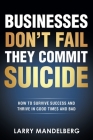 Businesses Don't Fail They Commit Suicide: How to Survive Success and Thrive in Good Times and Bad By Larry Mandelberg Cover Image