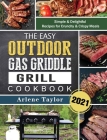 The Easy Outdoor Gas Griddle Grill Cookbook 2021: Simple & Delightful Recipes for Crunchy & Crispy Meals By Arlene Taylor Cover Image