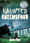 Haunted Chelmsford By Jason Day Cover Image
