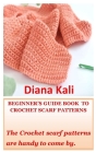 Beginner's Guide Book to Crochet Scarf Patterns: The Crochet scarf patterns are handy to come by. By Diana Kali Cover Image