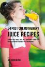 54 Post Chemotherapy Juice Recipes: Vitamin Rich Juices That Will Strengthen Your Body Naturally without the Use of Pills and Medicine By Joe Correa Csn Cover Image