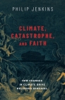 Climate, Catastrophe, and Faith: How Changes in Climate Drive Religious Upheaval By Philip Jenkins Cover Image