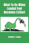 What To Do When Leaded Fuel Becomes Extinct By Timothy P. Banse Cover Image
