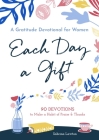 Each Day a Gift: A Gratitude Devotional for Women: 90 Devotions to Make a Habit of Praise and Thanks By Sabrina Lawton Cover Image