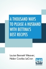A Thousand Ways To Please A Husband With Bettina'S Best Recipes: The Romance Of Cookery And Housekeeping By Louise Bennett Weaver, Helen Cowles Lecron (Joint Author) Cover Image