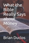 What The Bible Really Says About Money: Why True Christians Will Become Wealthy By Brian Duclos Cover Image