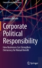 Corporate Political Responsibility: How Businesses Can Strengthen Democracy for Mutual Benefit By Johannes Bohnen Cover Image