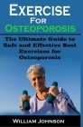 Exercise For Osteoporosis: Exercise For Osteoporosis: The Ultimate Guide to Safe and Effective Best Exercises for Osteoporosis By William Johnson Cover Image