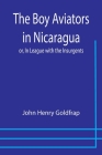 The Boy Aviators in Nicaragua; or, In League with the Insurgents By John Henry Goldfrap Cover Image