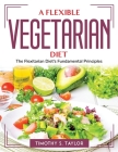 A Flexible Vegetarian Diet: The Flexitarian Diet's Fundamental Principles Cover Image