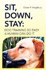 Sit, Down, Stay: Dog Training so Easy a Human can do it By Dozer P. Kingsbury Cover Image