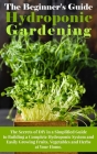 The Beginner's Guide To Hydroponic Gardening: The Secrets of DIY in a Simplified Guide to Building a Complete Hydroponic System and Easily Growing Fru By Arnold White Cover Image