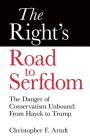 The Right's Road to Serfdom: The Danger of Conservatism Unbound: From Hayek to Trump By Christopher Favrot Arndt Cover Image