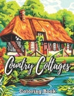 Country Cottages Coloring Book: Adult Coloring Book Featuring Relaxing Pages Of Country Cottages, Lovely Houses, Flowers, Beautiful Gardens, and many Cover Image