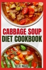Cabbage Soup Diet Cookbook: Simple Step by Step by Guide to Make Easy Low Fat Cabbage Soup Recipes for Detox & Weight Loss Cover Image