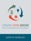 Create Own Grow: How to Create Enough for Your Life and Purpose Cover Image