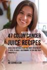 47 Colon Cancer Juice Recipes: Quickly and Naturally Feed Your Body the Nutrients it needs to Boost Your Immune System and Fight Cancer Cells By Joe Correa Csn Cover Image