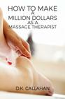 How to Make a Million Dollars as a Massage Therapist: The Secret Formula to Success Revealed! By D. K. Callahan Cover Image