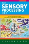 The Sensory Processing Diet: One Mom's Path of Creating Brain, Body and Nutritional Health for Children with SPD By Chynna Laird, Shane Steadman (Foreword by) Cover Image