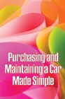 Purchasing and Maintaining a Car Made Simple: A No-Nonsense, Proven Process for Negotiating the Car of Your Dreams at Your Price! Cover Image