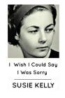 I Wish I Could Say I Was Sorry By Susie Kelly Cover Image