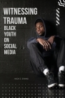 Witnessing Trauma Black Youth on Social Media By Nick E. Evans Cover Image