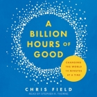 A Billion Hours of Good: Changing the World 14 Minutes at a Time By Chris Field, Stephen R. Thorne (Read by) Cover Image
