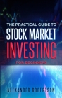 Stock Market Investing For Beginners: The Practical Guide to Making Money in the Stock Market even if You've Never Bought a Stock Before (Financial Fr By Alexander Robertson Cover Image