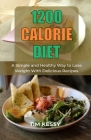 1200 Calorie Diet: A Simple and Healthy Way to Lose Weight With Delicious Recipes By Tim Kessy Cover Image