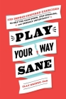 Play Your Way Sane: 120 Improv-Inspired Exercises to Help You Calm Down, Stop Spiraling, and Embrace Uncertainty By Clay Drinko, PhD Cover Image