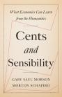 Cents and Sensibility: What Economics Can Learn from the Humanities By Gary Saul Morson, Morton Schapiro Cover Image