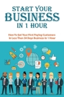 Start Your Business In 1 Hour: How To Get Your First Paying Customers In Less Than 30 Days: Business Strategy By Carlo Shattuck Cover Image