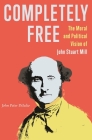 Completely Free: The Moral and Political Vision of John Stuart Mill By John Peter Diiulio Cover Image