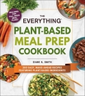 The Everything Plant-Based Meal Prep Cookbook: 200 Easy, Make-Ahead Recipes Featuring Plant-Based Ingredients (Everything®) Cover Image
