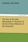 The Day of Sir John Macdonald A Chronicle of the First Prime Minister of the Dominion By Joseph Pope Cover Image
