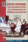 Rufus Woods, the Columbia River, and the Building of Modern Washington By Robert E. Ficken Cover Image