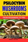 Psilocybin Mushrooms Cultivation from Beginners to Pro: Growing Magic Mushrooms, Indoor Cultivation Tips, and Safe Psychedelic Exploration for Enthusi Cover Image