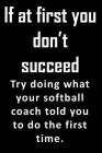 If At First, You Don't Succeed. Try doing what your softball coach told you to do the first time.: Great end of school year gift for a softball coach By Jh Notebooks Cover Image