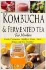 Kombucha and Fermented Tea for Newbies: Create Fermented Drinks at Home - Save Money and Get Healthy! By Andrea Silver Cover Image
