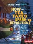 How Did Tea and Taxes Spark a Revolution?: And Other Questions about the Boston Tea Party (Six Questions of American History) Cover Image