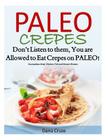 Paleo Crepes: Don't Listen to Them, You are Allowed to Eat Crepes on PALEO! Scrumptious Beef, Chicken, Fish and Dessert Recipes By Dana Cruze Cover Image