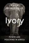Ivory: Power and Poaching in Africa By Keith Somerville Cover Image