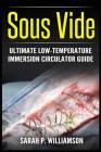 Sous Vide: Ultimate Low-Temperature Immersion Circulator Guide (Modern Technique, Step-by-Step Instructions, Cooking Through Scie By Sarah P. Williamson Cover Image