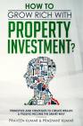 How to Grow Rich with Property Investment?: Principles and Strategies to Create Wealth & Passive Income the Smart Way By Praveen Kumar, Prashant Kumar Cover Image
