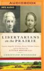 Libertarians on the Prairie: Laura Ingalls Wilder, Rose Wilder Lane, and the Making of the Little House Books By Christine Woodside, Gabra Zackman (Read by) Cover Image