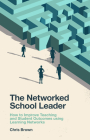 The Networked School Leader: How to Improve Teaching and Student Outcomes Using Learning Networks Cover Image