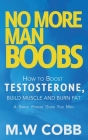 No More Man Boobs: Boost Testosterone - Build Muscle - Burn Fat the Simple Fitness Guide for Men- By M. W. Cobb Cover Image