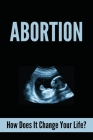Abortion: How Does It Change Your Life?: Unhealthy Behaviors After Abortion By Monte Erickson Cover Image